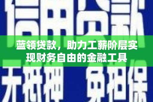 雁塔蓝领贷款，助力工薪阶层实现财务自由的金融工具