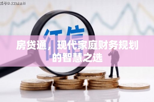 雁塔房贷通，现代家庭财务规划的智慧之选