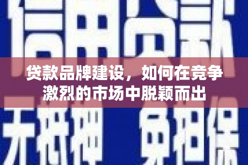 雁塔贷款品牌建设，如何在竞争激烈的市场中脱颖而出