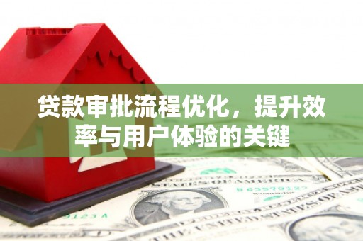 雁塔贷款审批流程优化，提升效率与用户体验的关键