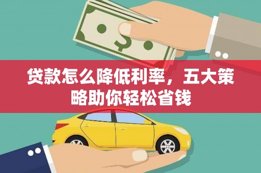 雁塔贷款怎么降低利率，五大策略助你轻松省钱