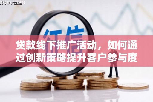 雁塔贷款线下推广活动，如何通过创新策略提升客户参与度