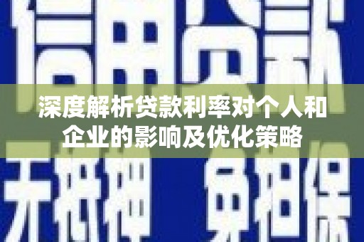 雁塔深度解析贷款利率对个人和企业的影响及优化策略