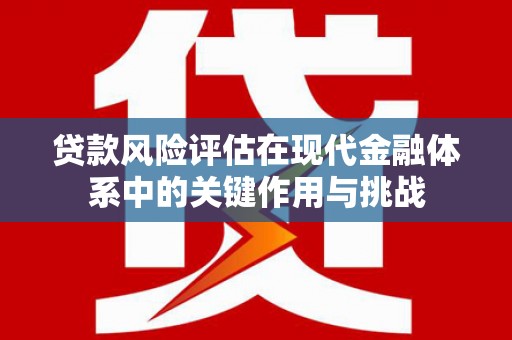 雁塔贷款风险评估在现代金融体系中的关键作用与挑战