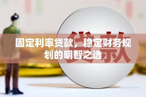 雁塔固定利率贷款，稳定财务规划的明智之选