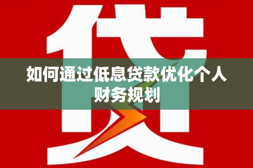 雁塔如何通过低息贷款优化个人财务规划