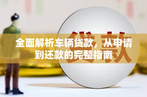 雁塔全面解析车辆贷款，从申请到还款的完整指南