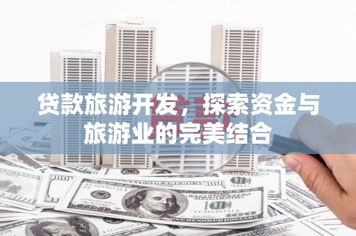 雁塔贷款旅游开发，探索资金与旅游业的完美结合