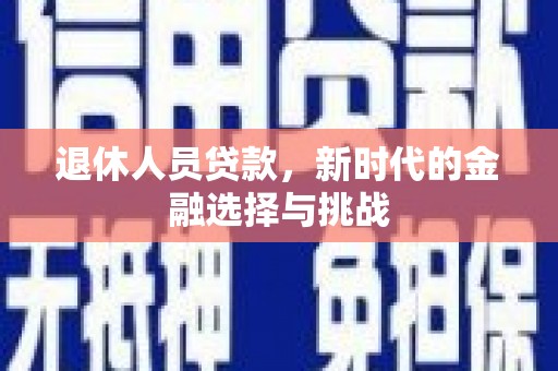 雁塔退休人员贷款，新时代的金融选择与挑战