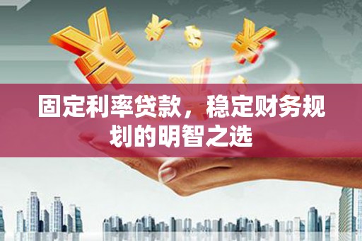 雁塔固定利率贷款，稳定财务规划的明智之选