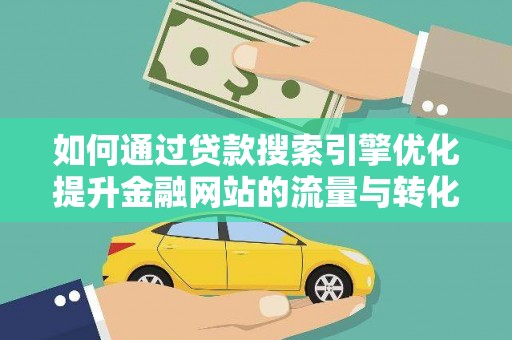 雁塔如何通过贷款搜索引擎优化提升金融网站的流量与转化率
