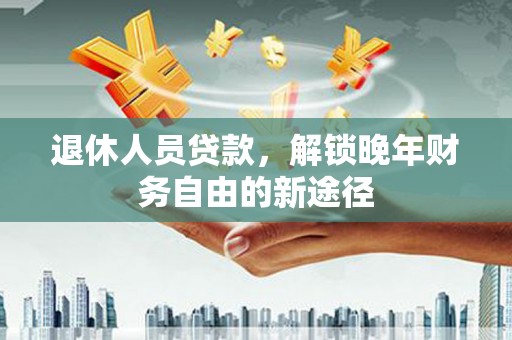 雁塔退休人员贷款，解锁晚年财务自由的新途径
