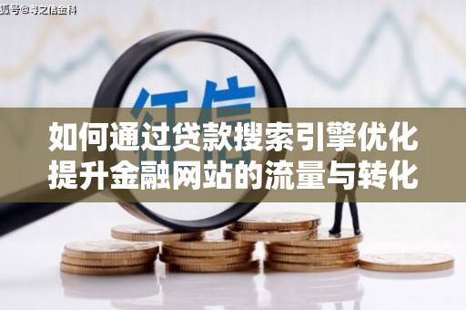 雁塔如何通过贷款搜索引擎优化提升金融网站的流量与转化率