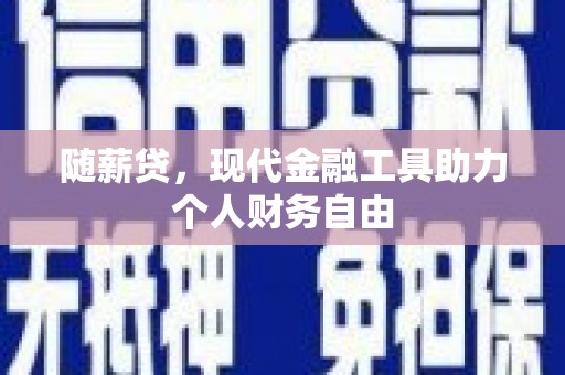 雁塔随薪贷，现代金融工具助力个人财务自由