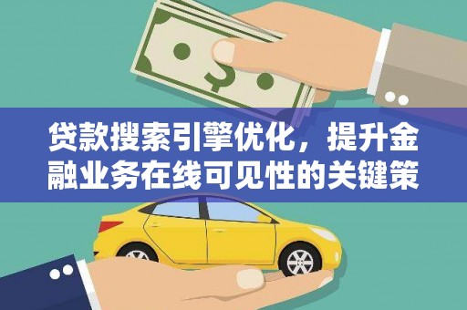 雁塔贷款搜索引擎优化，提升金融业务在线可见性的关键策略