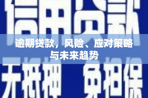 雁塔逾期贷款，风险、应对策略与未来趋势