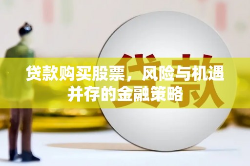 雁塔贷款购买股票，风险与机遇并存的金融策略