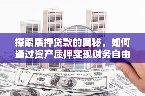 雁塔探索质押贷款的奥秘，如何通过资产质押实现财务自由