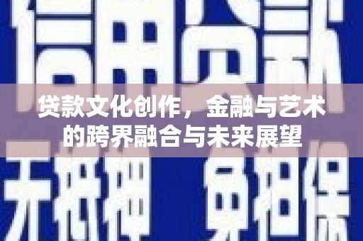 雁塔贷款文化创作，金融与艺术的跨界融合与未来展望