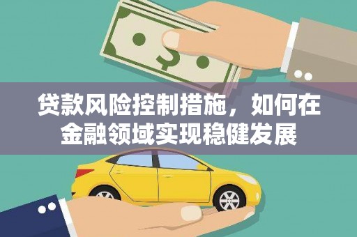 雁塔贷款风险控制措施，如何在金融领域实现稳健发展