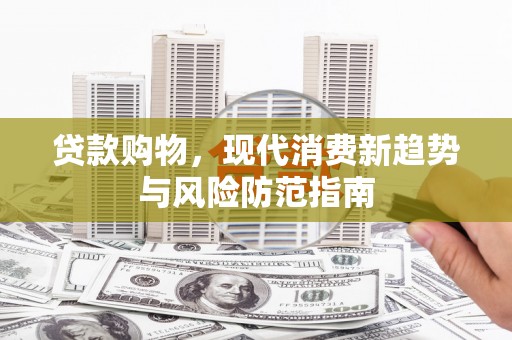 雁塔贷款购物，现代消费新趋势与风险防范指南