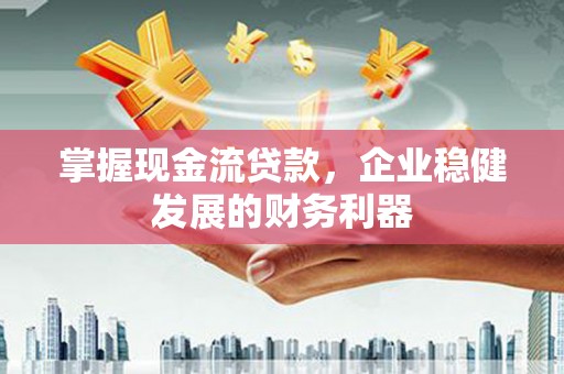 雁塔掌握现金流贷款，企业稳健发展的财务利器