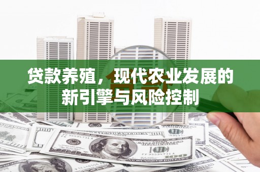 雁塔贷款养殖，现代农业发展的新引擎与风险控制
