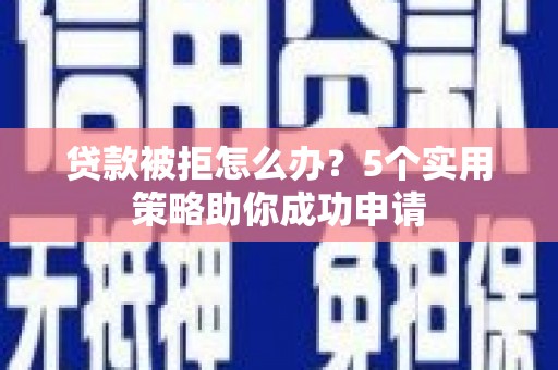 雁塔贷款被拒怎么办？5个实用策略助你成功申请