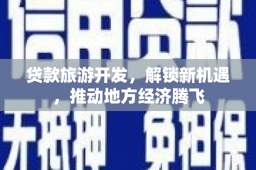 雁塔贷款旅游开发，解锁新机遇，推动地方经济腾飞