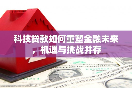 雁塔科技贷款如何重塑金融未来，机遇与挑战并存