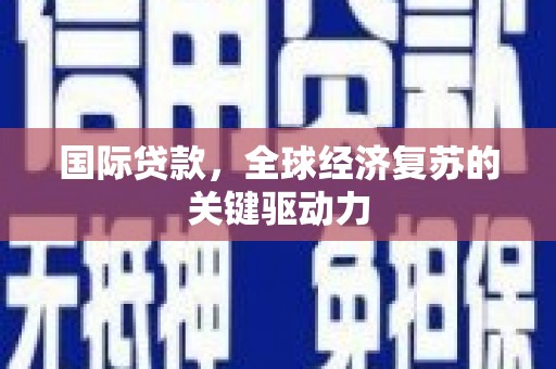 雁塔国际贷款，全球经济复苏的关键驱动力