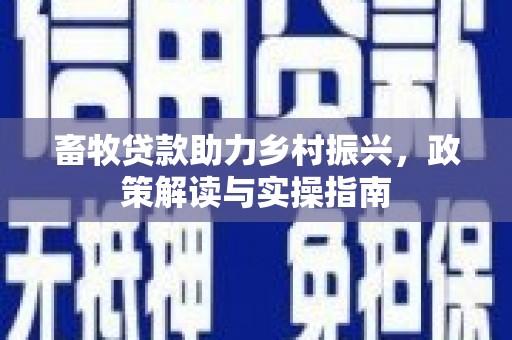 雁塔畜牧贷款助力乡村振兴，政策解读与实操指南