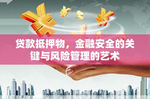 雁塔贷款抵押物，金融安全的关键与风险管理的艺术