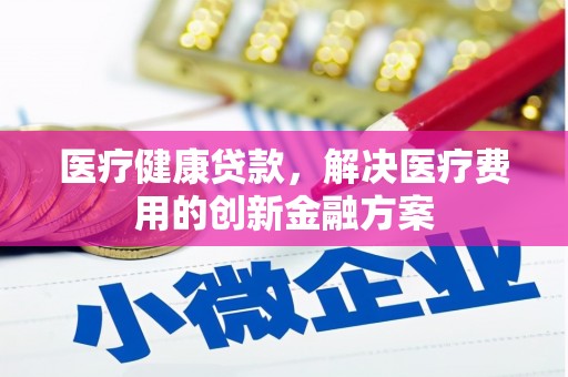 雁塔医疗健康贷款，解决医疗费用的创新金融方案