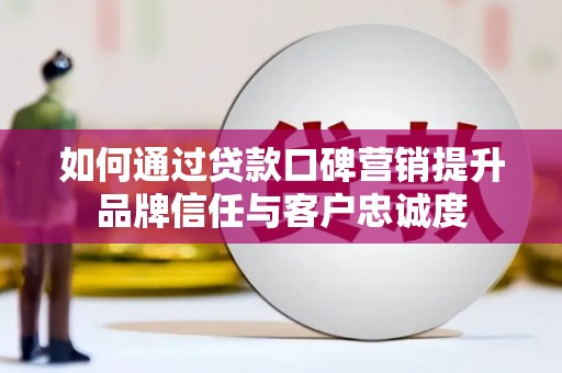 雁塔如何通过贷款口碑营销提升品牌信任与客户忠诚度