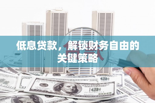 雁塔低息贷款，解锁财务自由的关键策略
