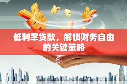雁塔低利率贷款，解锁财务自由的关键策略
