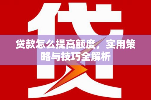 雁塔贷款怎么提高额度，实用策略与技巧全解析