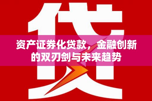 雁塔资产证券化贷款，金融创新的双刃剑与未来趋势