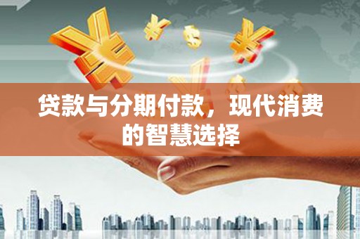 雁塔贷款与分期付款，现代消费的智慧选择