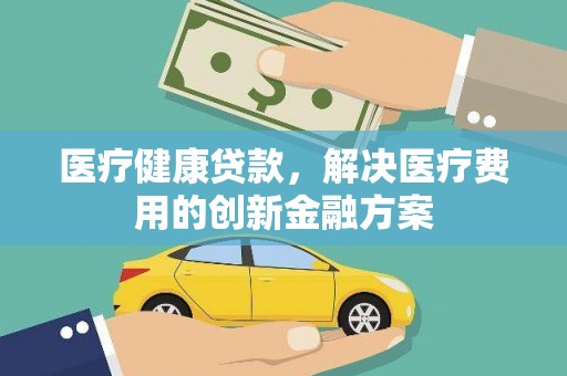 雁塔医疗健康贷款，解决医疗费用的创新金融方案