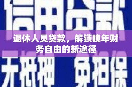 雁塔退休人员贷款，解锁晚年财务自由的新途径