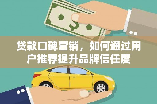 雁塔贷款口碑营销，如何通过用户推荐提升品牌信任度