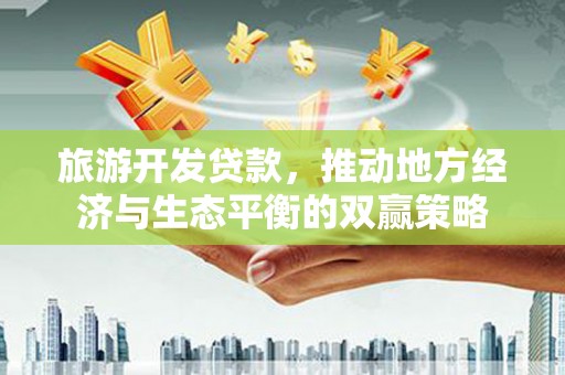 雁塔旅游开发贷款，推动地方经济与生态平衡的双赢策略