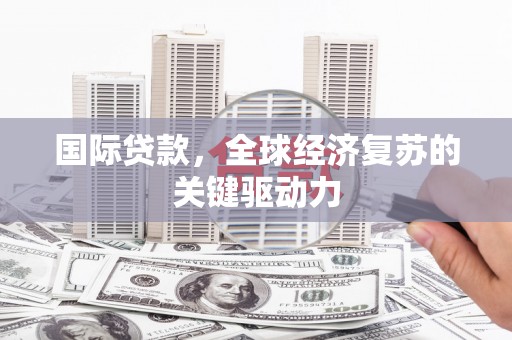 雁塔国际贷款，全球经济复苏的关键驱动力