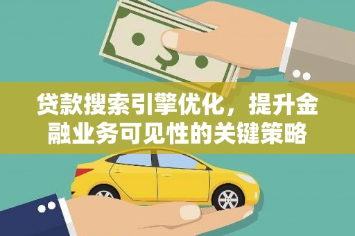 雁塔贷款搜索引擎优化，提升金融业务可见性的关键策略