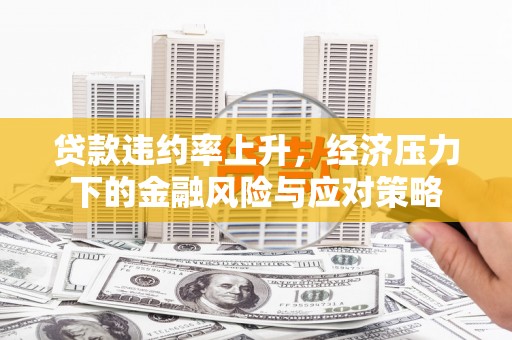 雁塔贷款违约率上升，经济压力下的金融风险与应对策略
