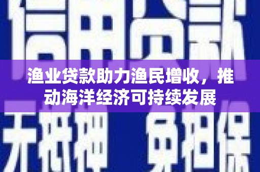 雁塔渔业贷款助力渔民增收，推动海洋经济可持续发展