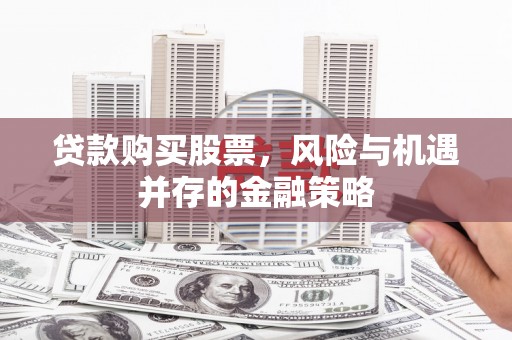 雁塔贷款购买股票，风险与机遇并存的金融策略