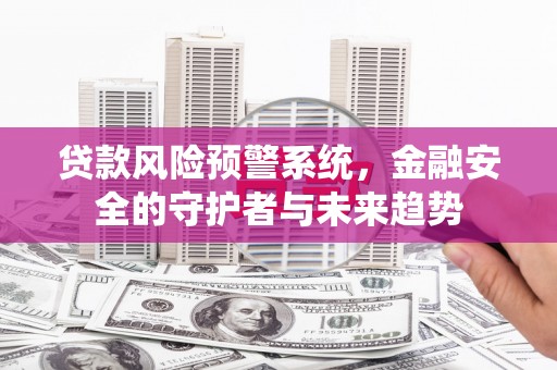雁塔贷款风险预警系统，金融安全的守护者与未来趋势